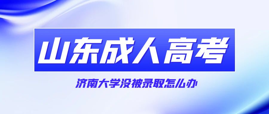 2023年济南大学成人高考没被录取怎么办