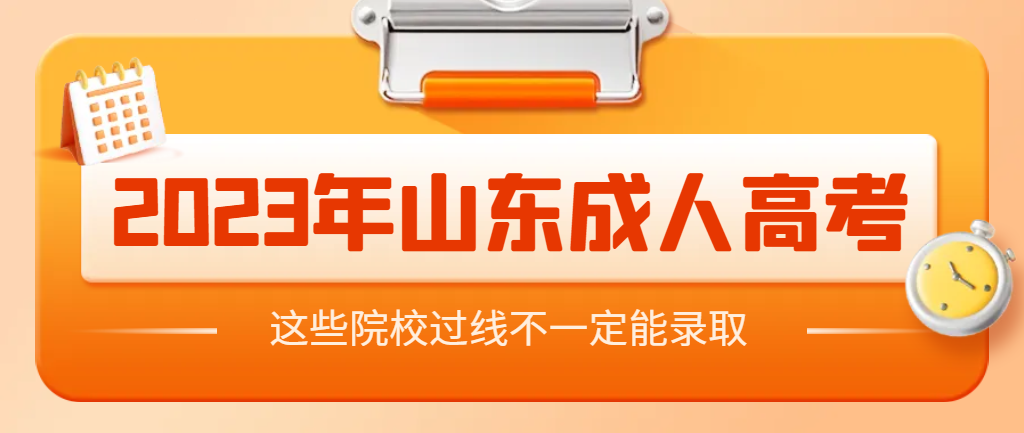 2023年山东成人高考预测这些院校过线不一定被录取！