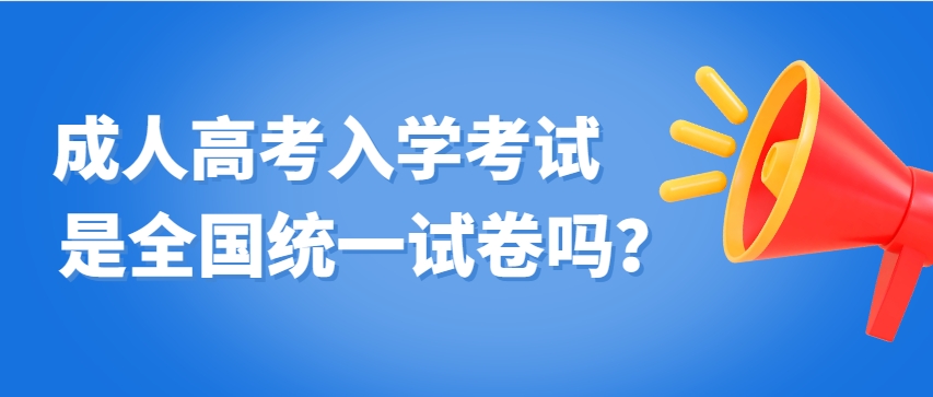 成人高考的入学考试是全国统一试卷吗？