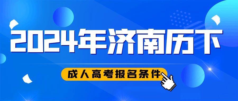 济南市历下区2024年成人高考报考条件，山东成考网