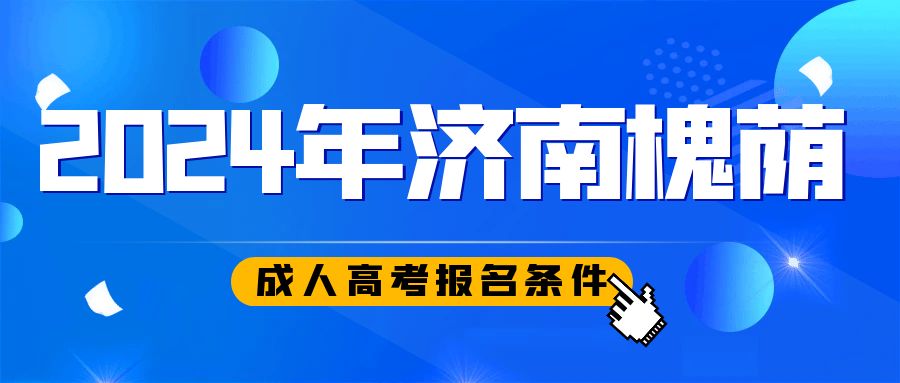 济南市槐荫区2024年成人高考报考条件