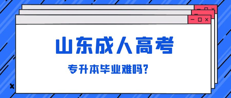 山东成人高考专升本毕业难吗？山东成考网