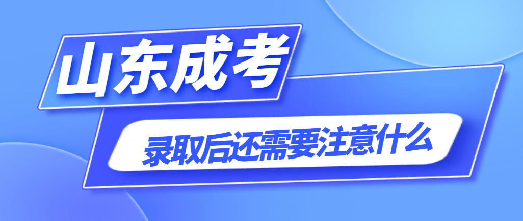 2023年山东成人高考录取后还需要注意哪些问题？