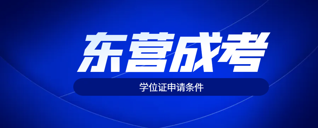 东营市成人高考学位证申请条件。山东成考网