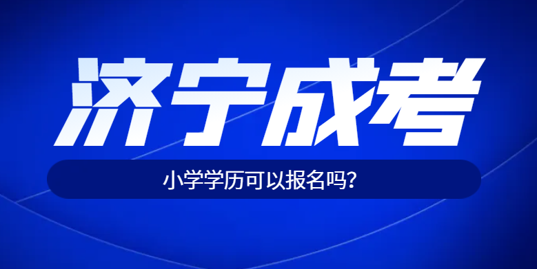 济宁成人高考小学学历能报成人高考吗？山东成考网