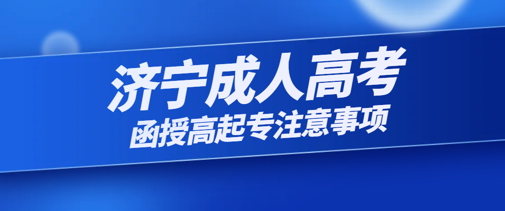 济宁成人高考函授高起专报名注意事项。山东成考网