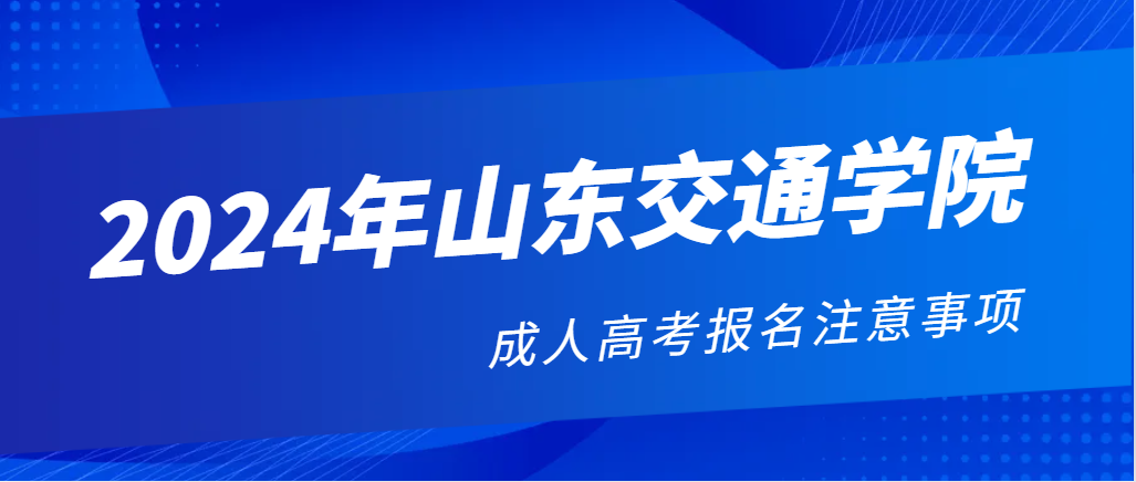 2024年山东交通学院成人高考报名注意事项。山东成考网