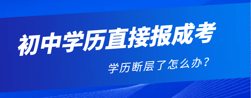 初中学历直接报名成考学历会断层，怎么办呐？山东成考网