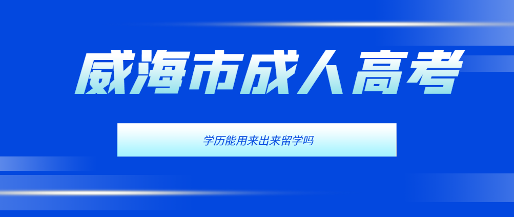 2024年威海成人高考学历能出国留学吗