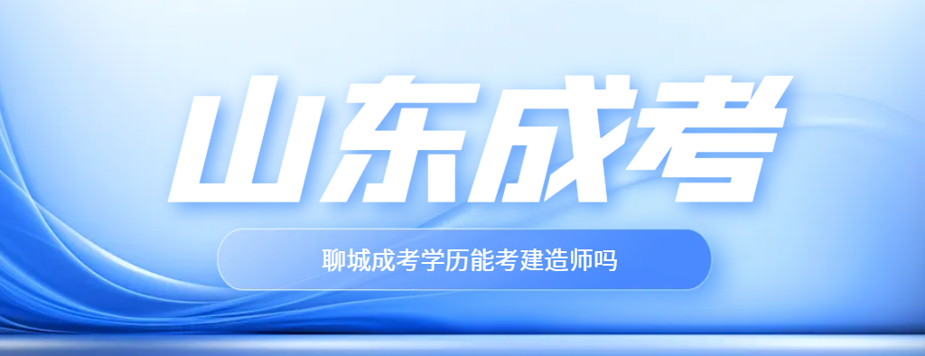 聊城市成人高考学历适合考建造师吗？山东成考网