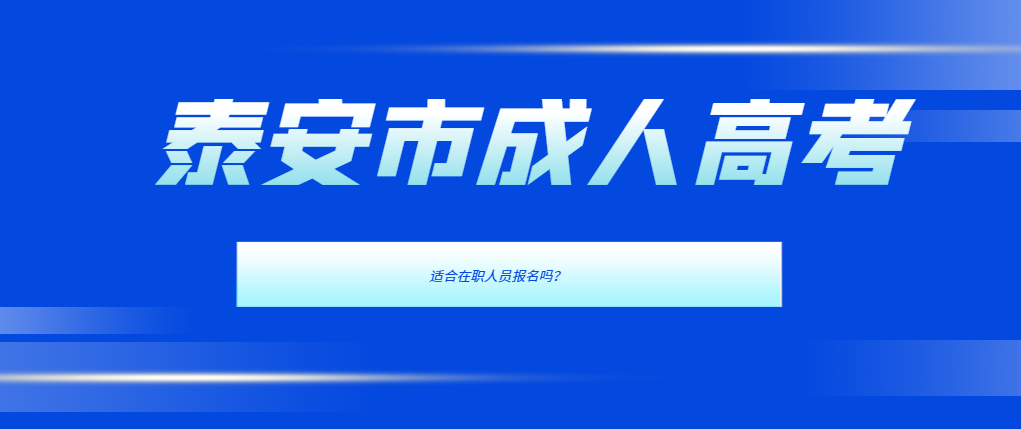 2024年泰安市成人高考：在职人员学历提升的贴心指南！山东成考网