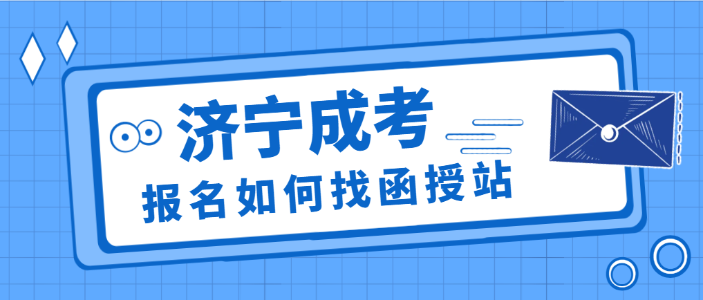 2024年济宁市成人高考如何找函授站报名。山东成考网