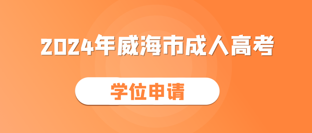 2024年威海市成人高考学位证申请条件。山东成考网