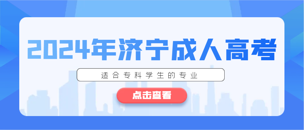 2024年济宁成考什么专业适合专科生报考。山东成考网