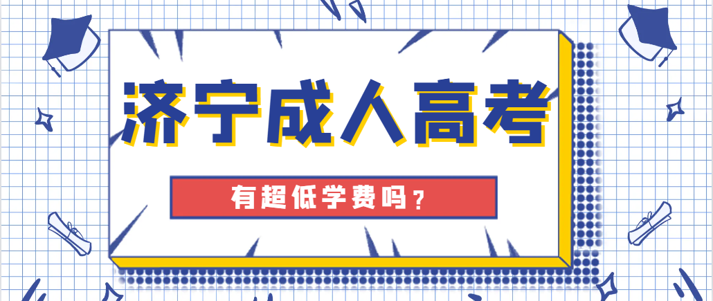 2024年济宁成人高考有超低学费吗