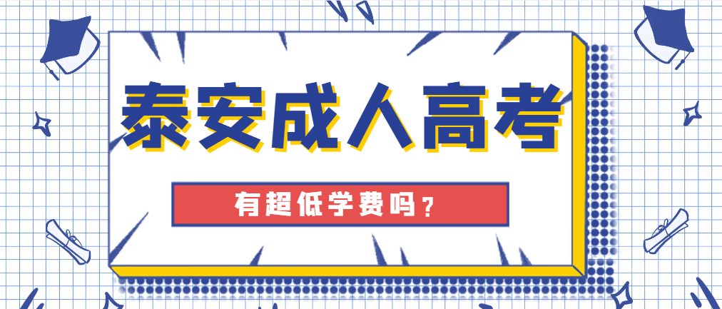 2024年泰安成人高考有超低学费吗