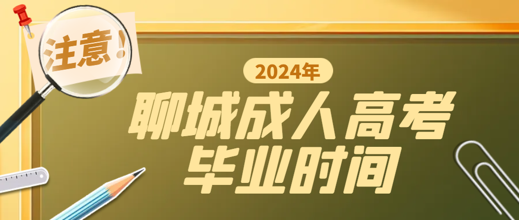 2024年聊城成人高考毕业时间。山东成考网