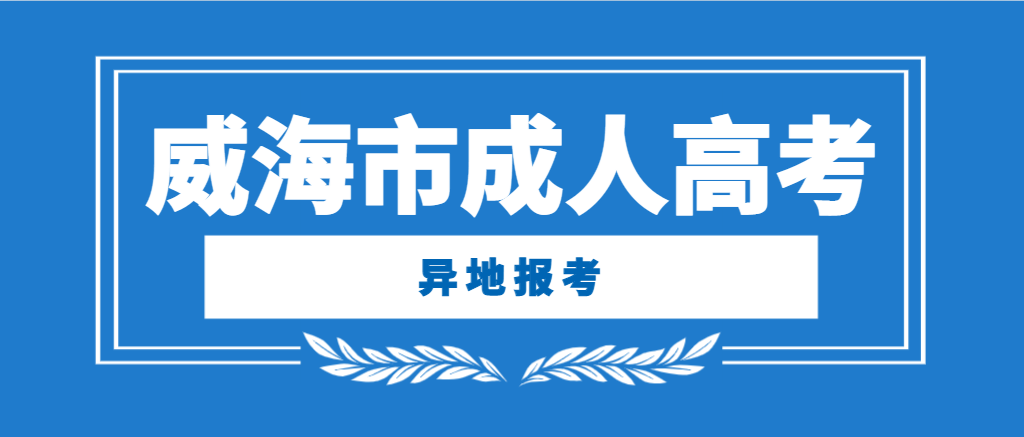 2024年威海成人高考外地户口可以报考吗？山东成考网