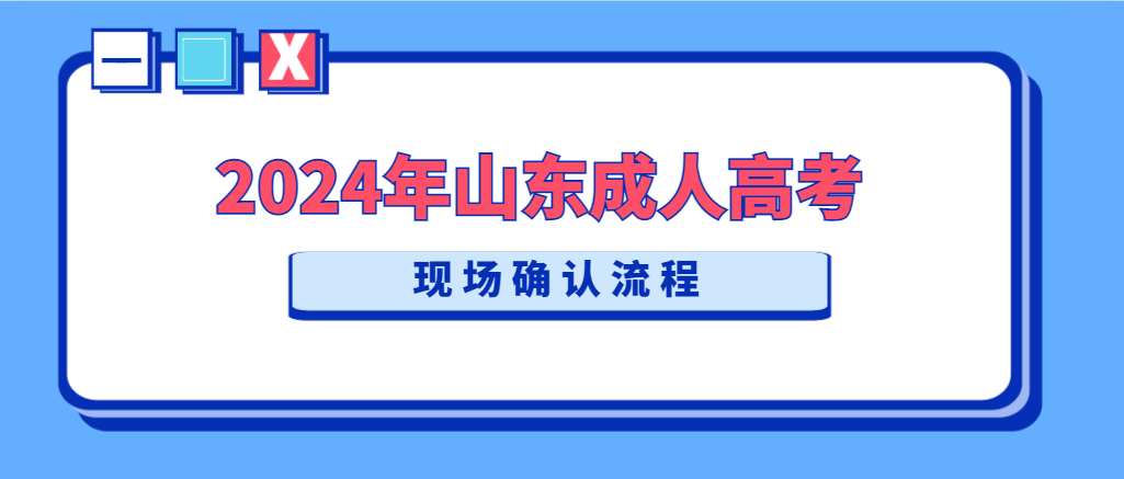 2024年山东成人高考现场确认流程是什么？山东成考网