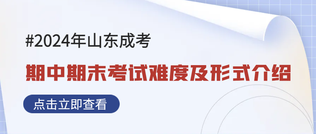 2024年山东成人高考期末考试形式及考试难度介绍！山东成考网