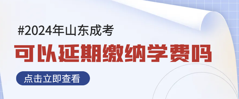 2024年度成考学费可以延迟缴纳吗？是否会影响入学？山东成考网