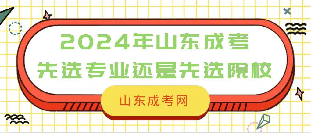 2024年山东成人高考，先挑专业还是先选院校？(图1)