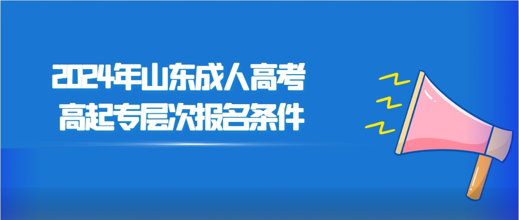 2024年山东成人高考高起专层次报名条件