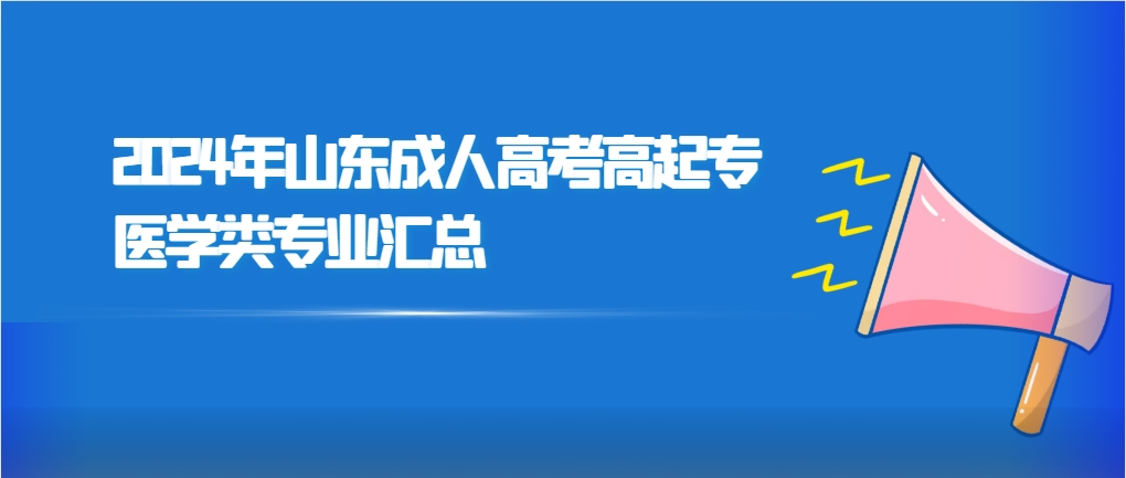 2024年山东成人高考高起专医学类专业汇总(图1)