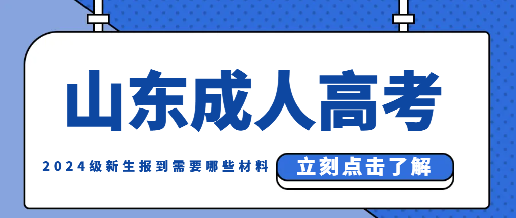 山东成人高考2024级新生报到需要哪些材料？山东成考网