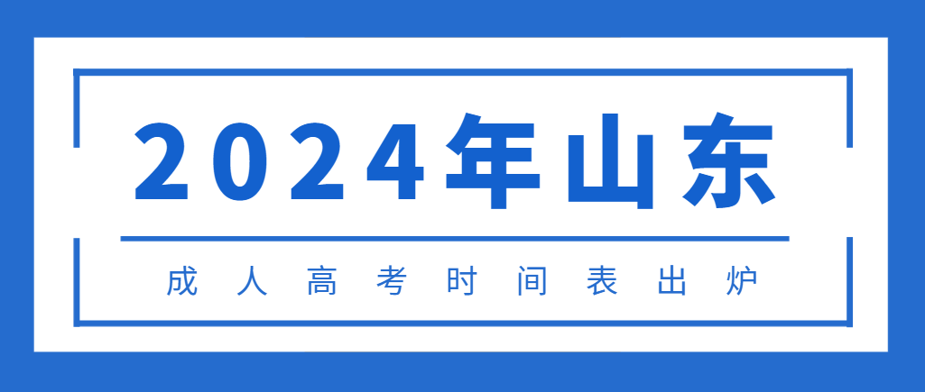 2024山东成人高考时间表出炉，请你千万别错过！山东成考网