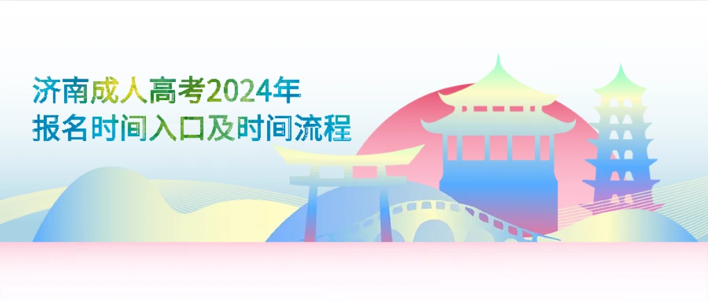 济南成人高考2024年报名时间入口及时间流程，山东成考网