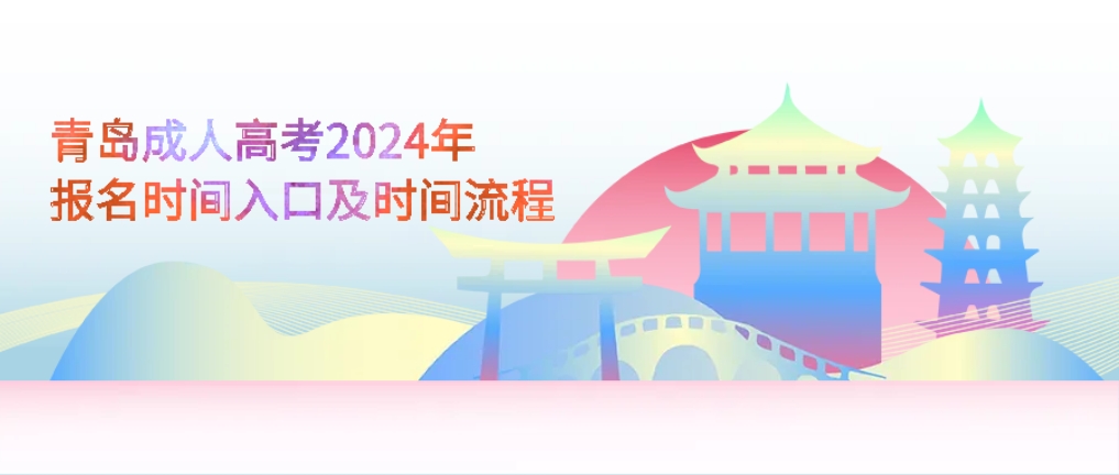 青岛成人高考2024年报名时间入口及时间流程，山东成考网