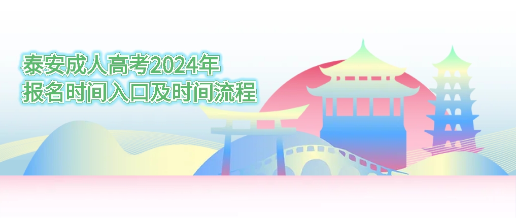 泰安成人高考2024年报名时间入口及时间流程，山东成考网