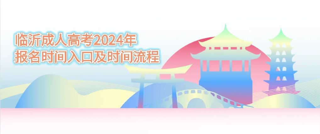临沂成人高考2024年报名时间入口及时间流程