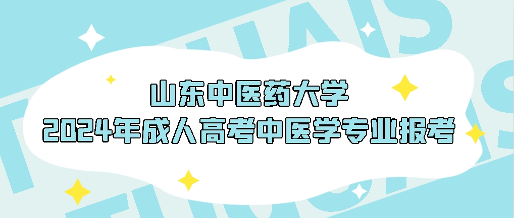 山东中医药大学2024年成人高考中医学专业报考，山东成考网