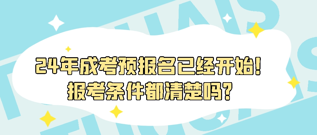 24年成考预报名已经开始！报考条件都清楚吗？