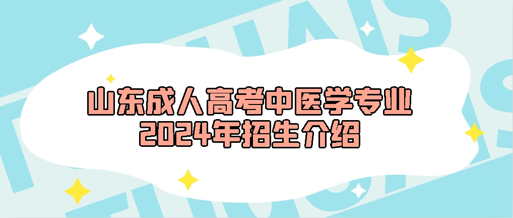 山东成人高考中医学专业2024年招生介绍，山东成考网