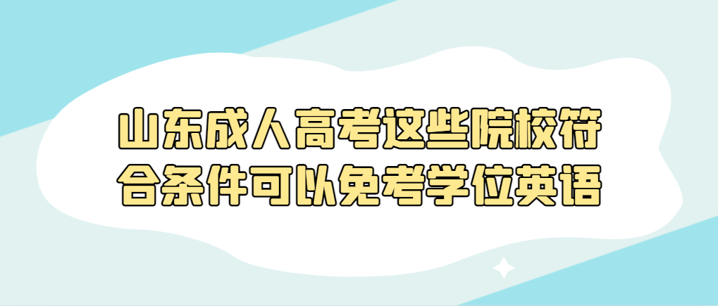 太棒啦，山东成人高考这些院校符合条件可以免考学位英语