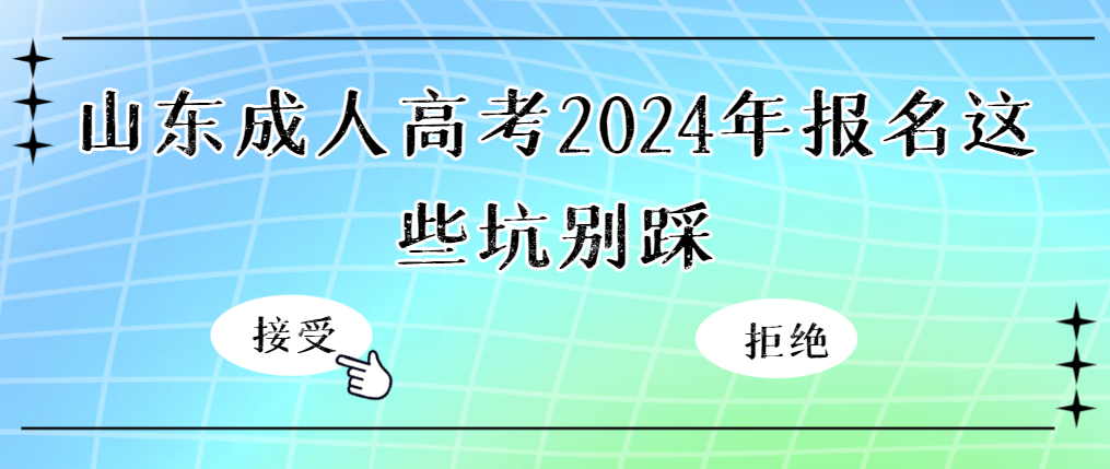 注意，2024年山东成人高考报名别踩这些坑人的套路！