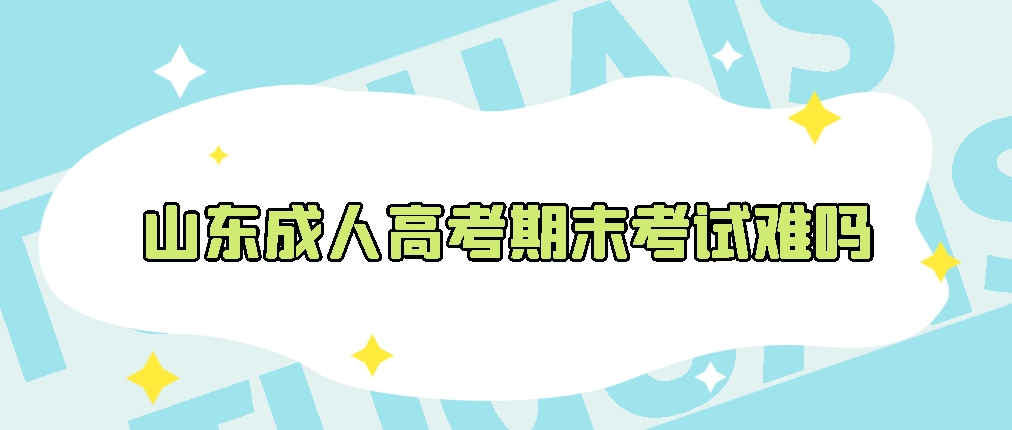 山东成人高考期末考试难吗