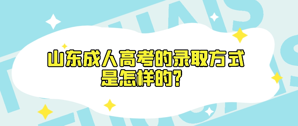 山东成人高考录取方式是怎样的？山东成考网