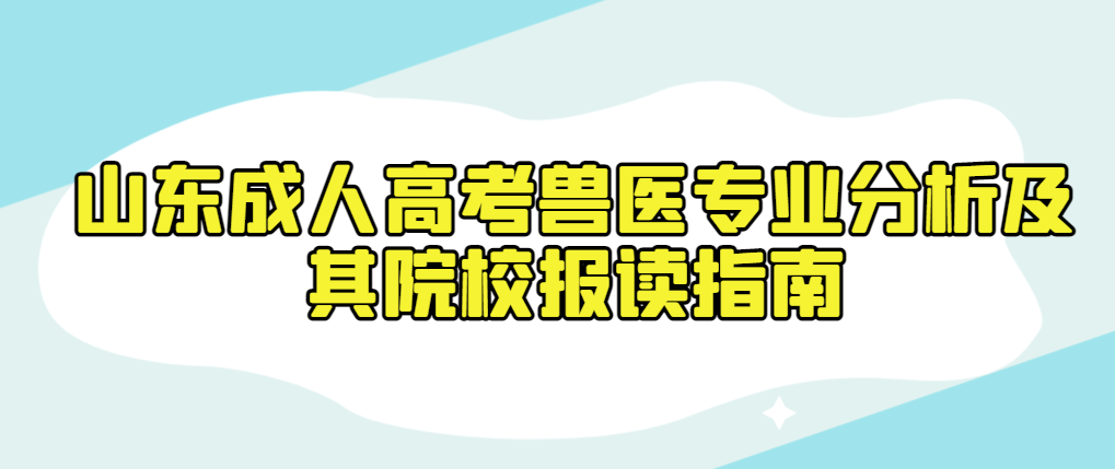 山东成人高考兽医专业分析及其院校报读指南！山东成考网