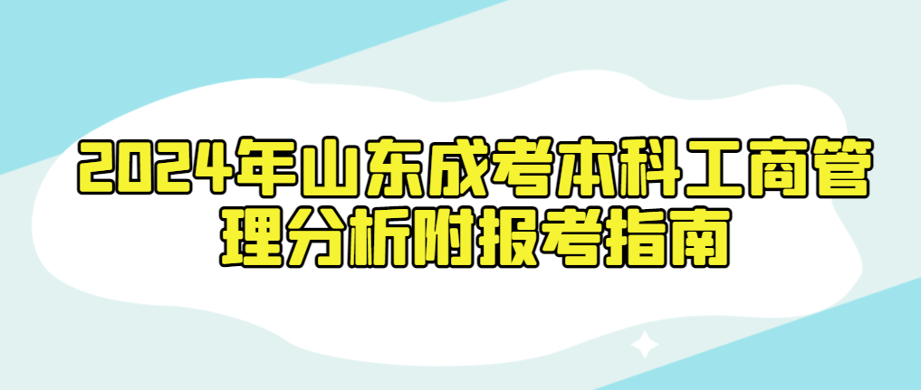 2024年山东成考本科工商管理分析附报考指南(图1)