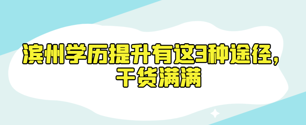 滨州成人学历提升有这3种途径，干货满满