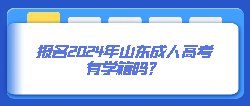 报名2024年山东成人高考有学籍吗？