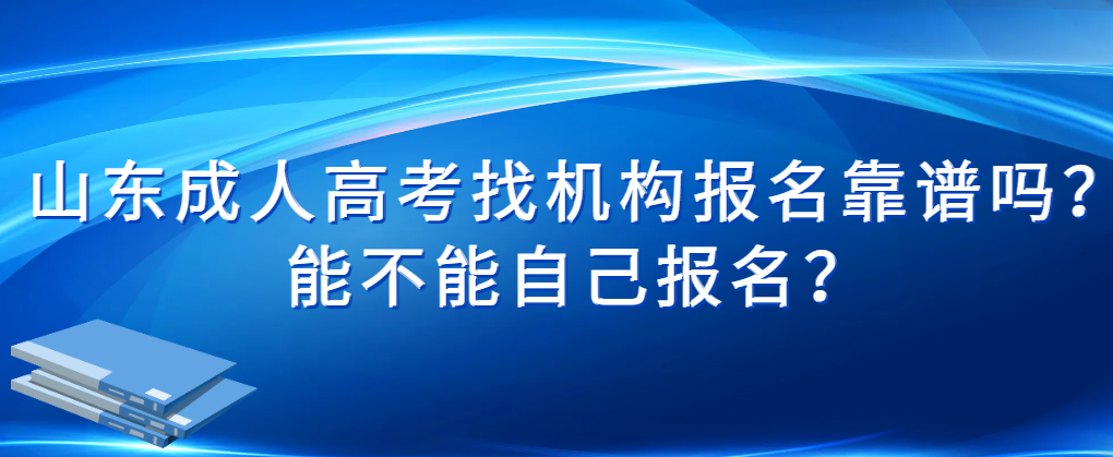 2024年山东成人高考找机构报名靠谱吗？能不能自己报名？