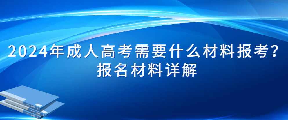 2024年成人高考需要什么材料报考？报名材料详解。山东成考网