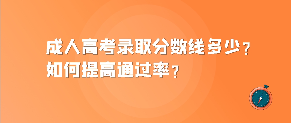 成人高考录取分数线多少？如何提高通过率？