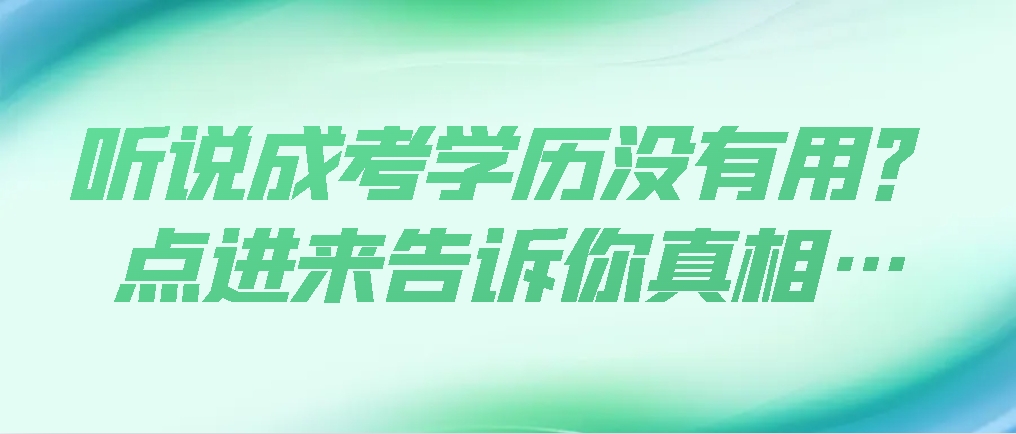 听说成考学历没有用？点进来告诉你真相…