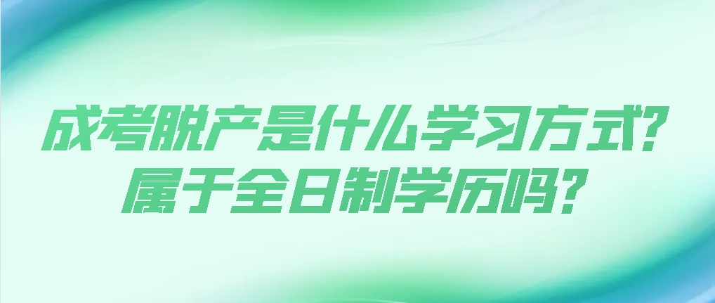 成考脱产是什么学习方式？属于全日制学历吗？
